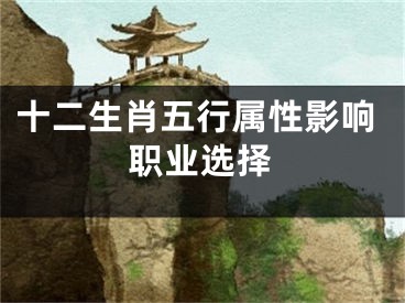 十二生肖五行属性影响职业选择