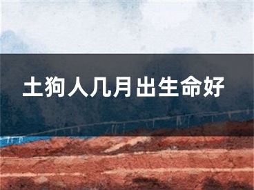土狗人几月出生命好