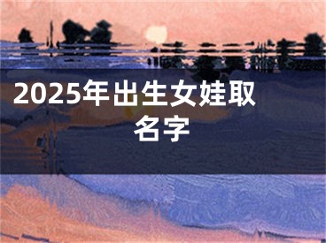 2025年出生女娃取名字