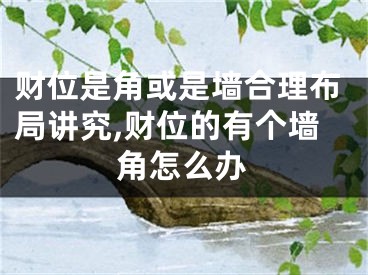 财位是角或是墙合理布局讲究,财位的有个墙角怎么办