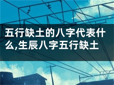 五行缺土的八字代表什么,生辰八字五行缺土