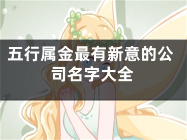 五行属金最有新意的公司名字大全