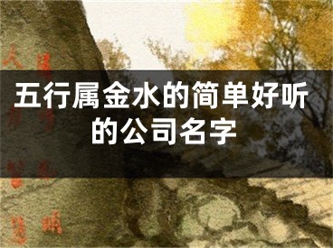 五行属金水的简单好听的公司名字