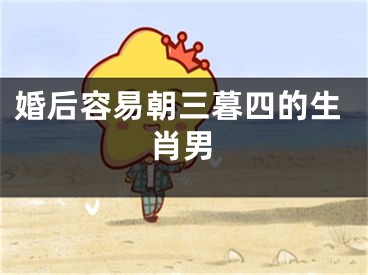 婚后容易朝三暮四的生肖男