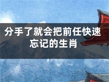 分手了就会把前任快速忘记的生肖