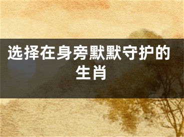 选择在身旁默默守护的生肖