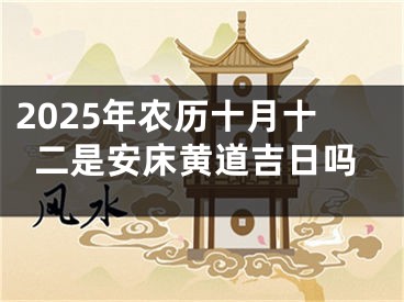 2025年农历十月十二是安床黄道吉日吗
