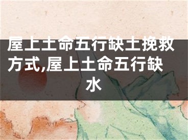 屋上土命五行缺土挽救方式,屋上土命五行缺水