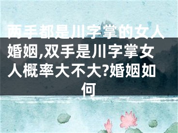 两手都是川字掌的女人婚姻,双手是川字掌女人概率大不大?婚姻如何