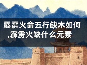 霹雳火命五行缺木如何,霹雳火缺什么元素