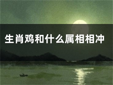 生肖鸡和什么属相相冲