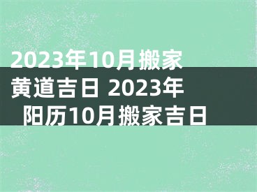 2023年10月搬家黄道吉日 2023年阳历10月搬家吉日