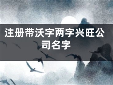 注册带沃字两字兴旺公司名字