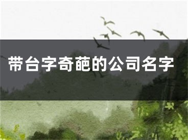 带台字奇葩的公司名字