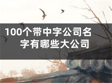 100个带中字公司名字有哪些大公司