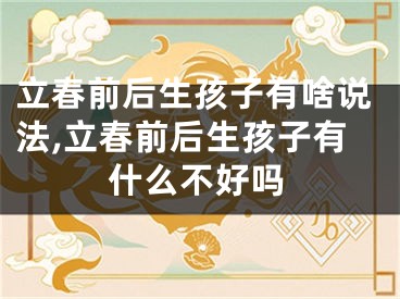 立春前后生孩子有啥说法,立春前后生孩子有什么不好吗
