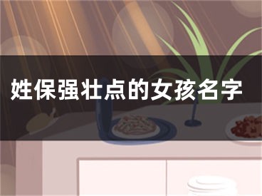 姓保强壮点的女孩名字