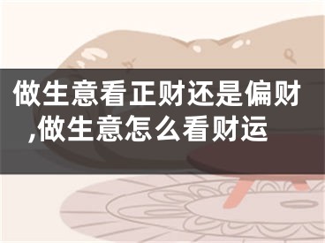 做生意看正财还是偏财,做生意怎么看财运