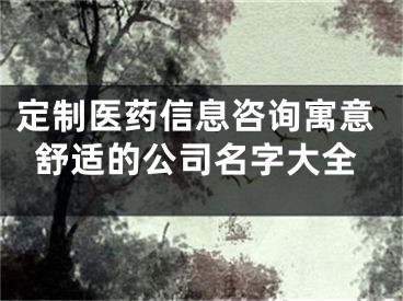 定制医药信息咨询寓意舒适的公司名字大全
