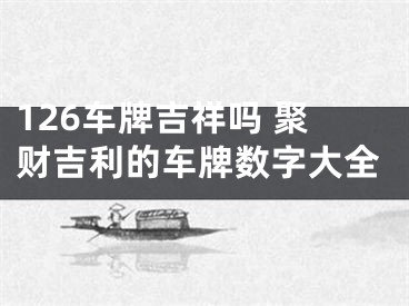 126车牌吉祥吗 聚财吉利的车牌数字大全