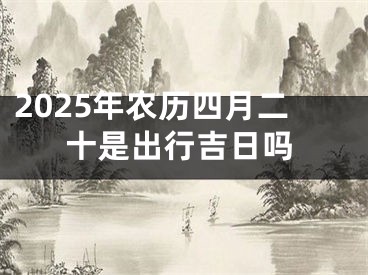 2025年农历四月二十是出行吉日吗