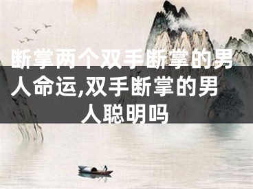 断掌两个双手断掌的男人命运,双手断掌的男人聪明吗