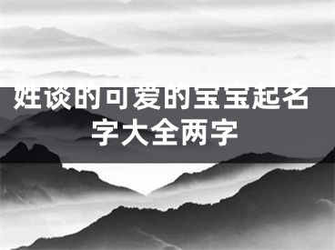 姓谈的可爱的宝宝起名字大全两字