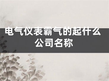电气仪表霸气的起什么公司名称
