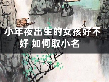小年夜出生的女孩好不好 如何取小名