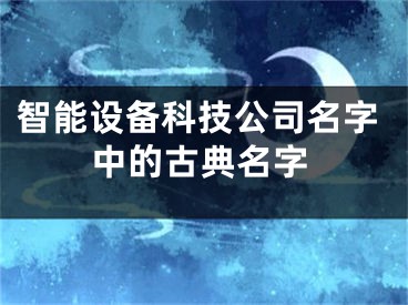 智能设备科技公司名字中的古典名字