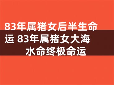 83年属猪女后半生命运 83年属猪女大海水命终极命运