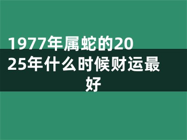 1977年属蛇的2025年什么时候财运最好
