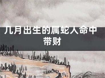 几月出生的属蛇人命中带财