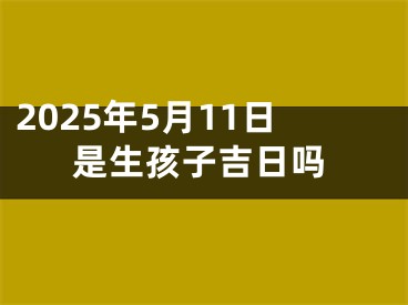 2025年5月11日是生孩子吉日吗