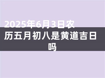 2025年6月3日农历五月初八是黄道吉日吗