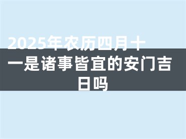2025年农历四月十一是诸事皆宜的安门吉日吗