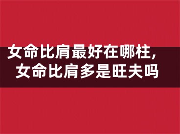 女命比肩最好在哪柱,女命比肩多是旺夫吗