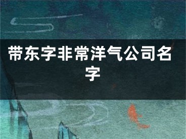 带东字非常洋气公司名字