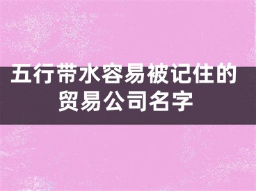 五行带水容易被记住的贸易公司名字