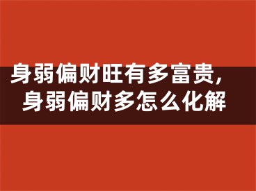 身弱偏财旺有多富贵,身弱偏财多怎么化解
