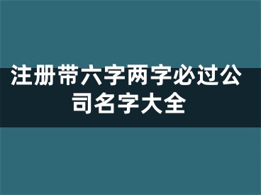 注册带六字两字必过公司名字大全