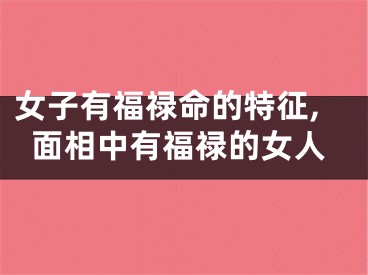 女子有福禄命的特征,面相中有福禄的女人