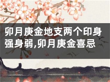 卯月庚金地支两个印身强身弱,卯月庚金喜忌