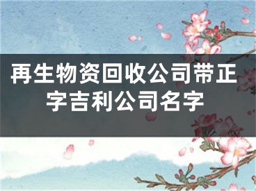 再生物资回收公司带正字吉利公司名字
