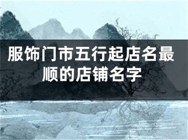 服饰门市五行起店名最顺的店铺名字