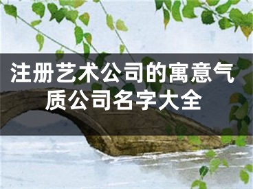 注册艺术公司的寓意气质公司名字大全