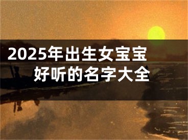 2025年出生女宝宝好听的名字大全