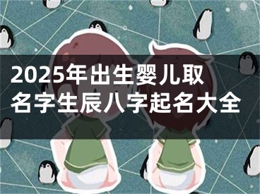2025年出生婴儿取名字生辰八字起名大全