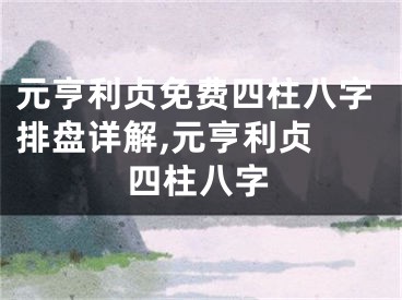 元亨利贞免费四柱八字排盘详解,元亨利贞 四柱八字