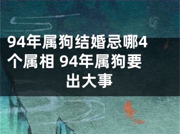 94年属狗结婚忌哪4个属相 94年属狗要出大事